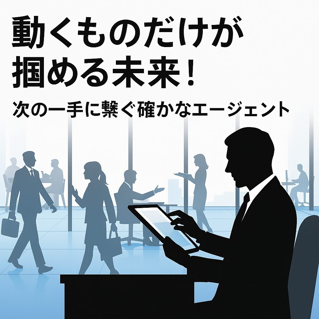 動くものだけが掴める未来！次の一手に繋ぐ確かなエージェント
